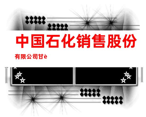 中国石化销售股份有限公司甘肃石油分公司